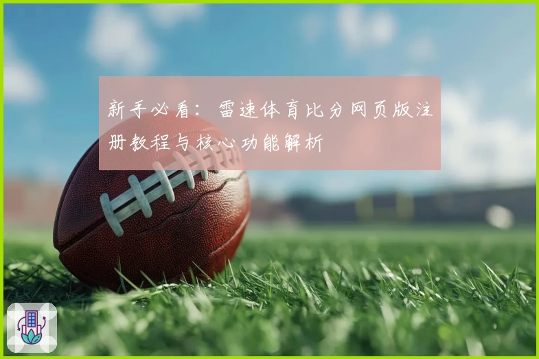 新手必看：雷速体育比分网页版注册教程与核心功能解析