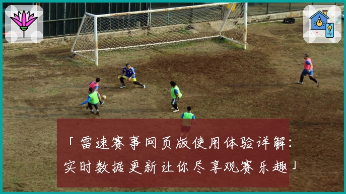 「雷速赛事网页版使用体验详解：实时数据更新让你尽享观赛乐趣」