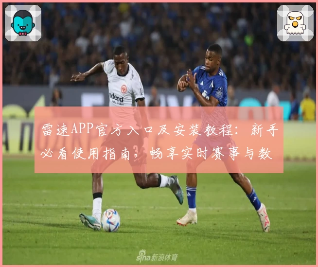 雷速APP官方入口及安装教程：新手必看使用指南，畅享实时赛事与数据分析尽在掌握