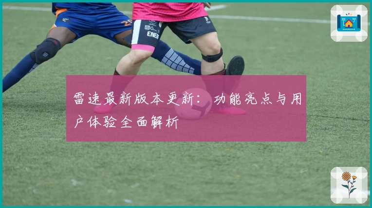 雷速最新版本更新：功能亮点与用户体验全面解析