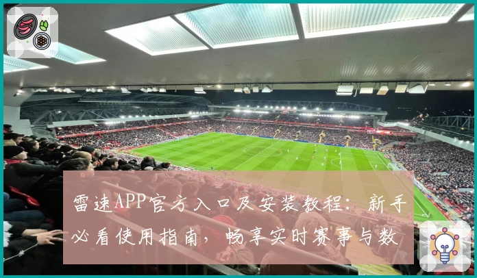 雷速APP官方入口及安装教程：新手必看使用指南，畅享实时赛事与数据分析尽在掌握