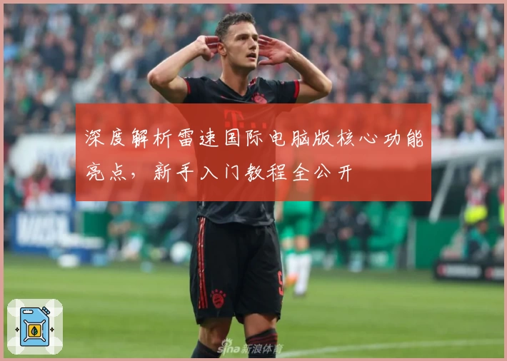 深度解析雷速国际电脑版核心功能亮点，新手入门教程全公开