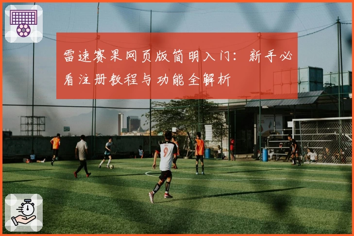 雷速赛果网页版简明入门：新手必看注册教程与功能全解析