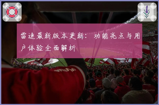 雷速最新版本更新：功能亮点与用户体验全面解析