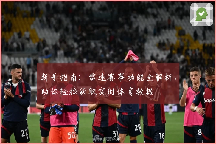 新手指南：雷速赛事功能全解析，助你轻松获取实时体育数据