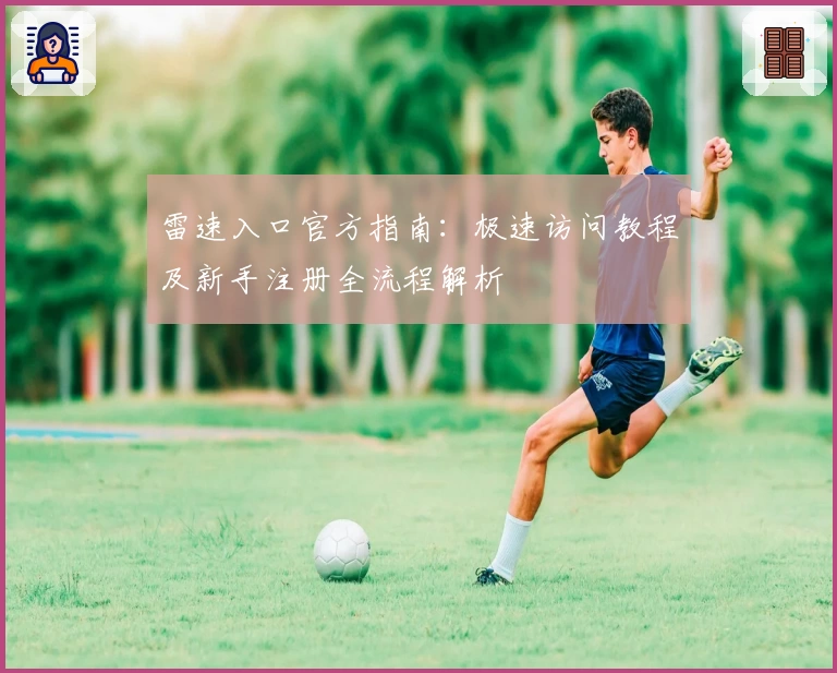 雷速入口官方指南：极速访问教程及新手注册全流程解析
