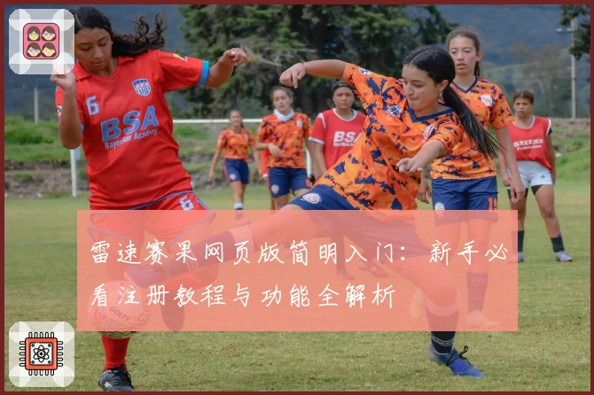 雷速赛果网页版简明入门：新手必看注册教程与功能全解析
