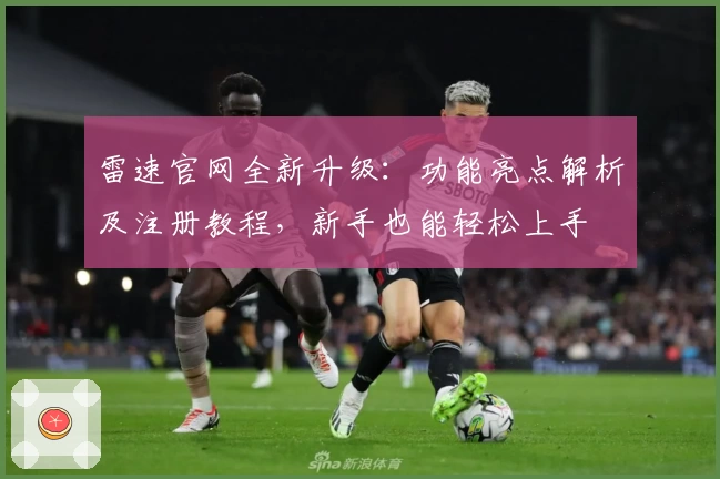 雷速官网全新升级：功能亮点解析及注册教程，新手也能轻松上手