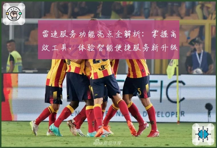 雷速服务功能亮点全解析：掌握高效工具，体验智能便捷服务新升级