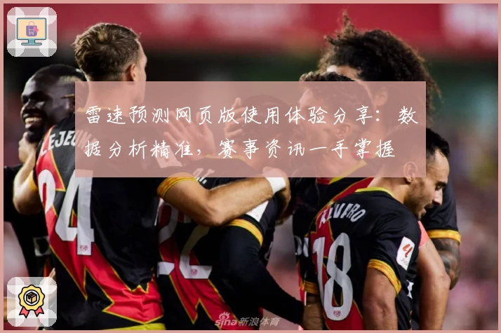 雷速预测网页版使用体验分享：数据分析精准，赛事资讯一手掌握