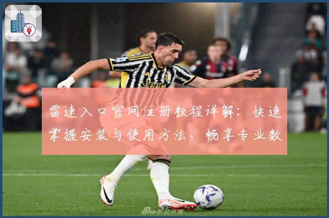 雷速入口官网注册教程详解：快速掌握安装与使用方法，畅享专业数据分析服务
