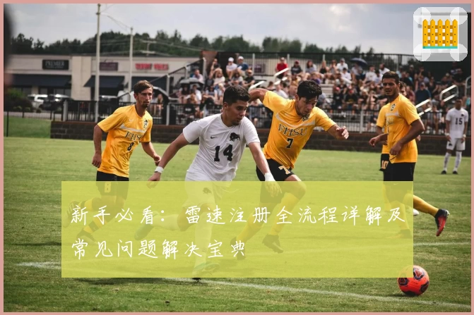 新手必看：雷速注册全流程详解及常见问题解决宝典