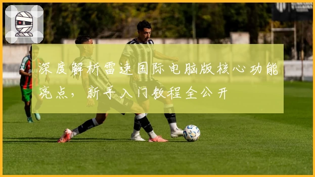 深度解析雷速国际电脑版核心功能亮点，新手入门教程全公开