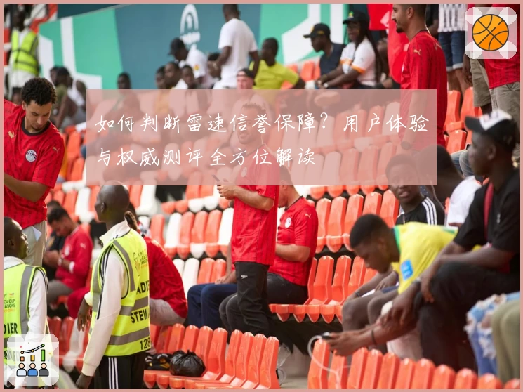 如何判断雷速信誉保障？用户体验与权威测评全方位解读