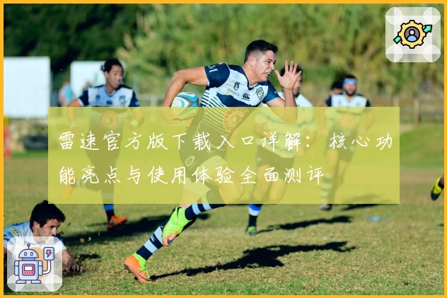 雷速官方版下载入口详解：核心功能亮点与使用体验全面测评