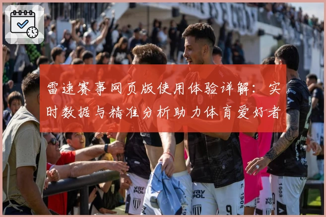 雷速赛事网页版使用体验详解：实时数据与精准分析助力体育爱好者