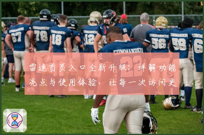 雷速首页入口全新升级：详解功能亮点与使用体验，让每一次访问更高效