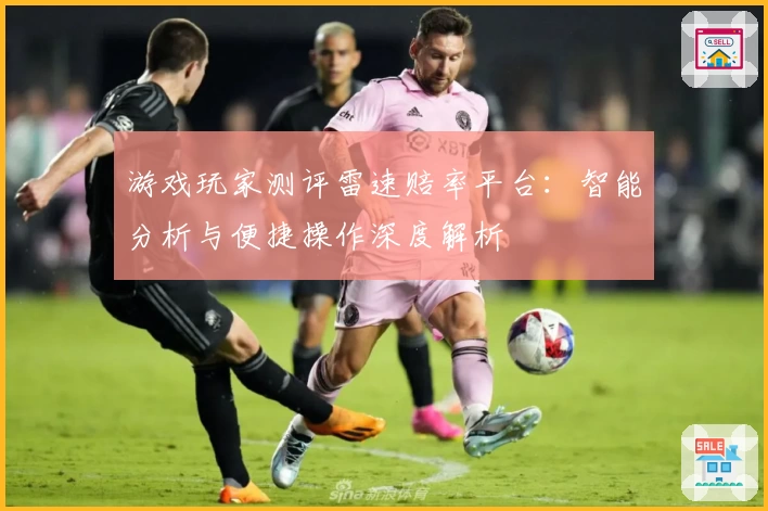 游戏玩家测评雷速赔率平台：智能分析与便捷操作深度解析