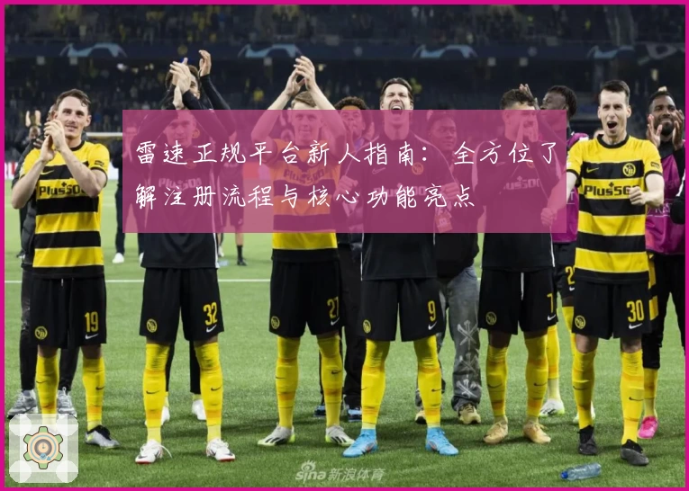 雷速正规平台新人指南：全方位了解注册流程与核心功能亮点