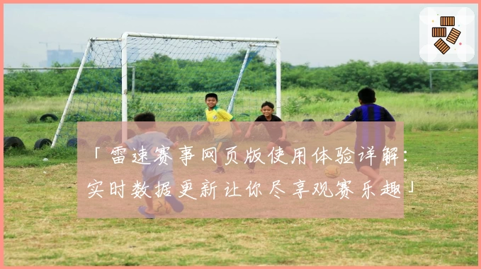 「雷速赛事网页版使用体验详解：实时数据更新让你尽享观赛乐趣」