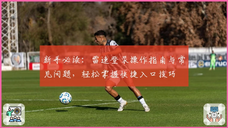 新手必读：雷速登录操作指南与常见问题，轻松掌握快捷入口技巧