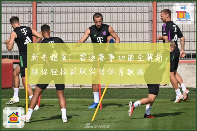 新手指南：雷速赛事功能全解析，助你轻松获取实时体育数据