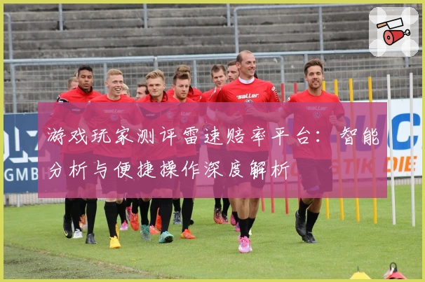 游戏玩家测评雷速赔率平台：智能分析与便捷操作深度解析
