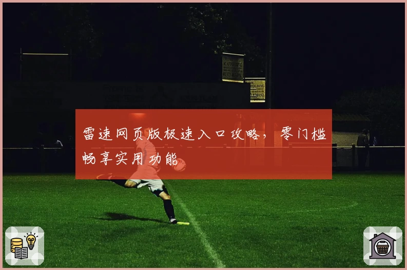 雷速网页版极速入口攻略，零门槛畅享实用功能
