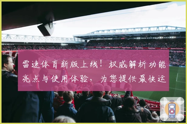 雷速体育新版上线！权威解析功能亮点与使用体验，为您提供最快运动数据更新