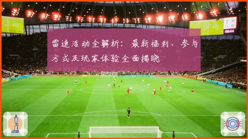雷速活动全解析：最新福利、参与方式及玩家体验全面揭晓