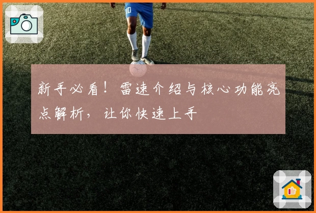 新手必看！雷速介绍与核心功能亮点解析，让你快速上手