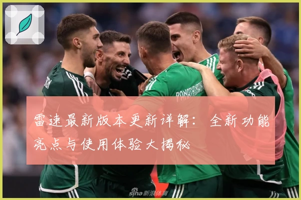 雷速最新版本更新详解：全新功能亮点与使用体验大揭秘