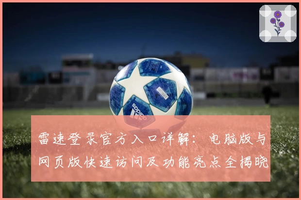 雷速登录官方入口详解:电脑版与网页版快速访问及功能亮点全揭晓