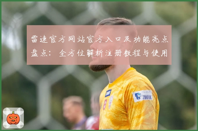 雷速官方网站官方入口及功能亮点盘点：全方位解析注册教程与使用体验