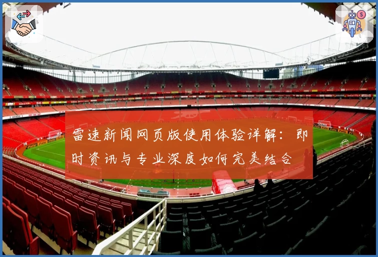 雷速新闻网页版使用体验详解：即时资讯与专业深度如何完美结合