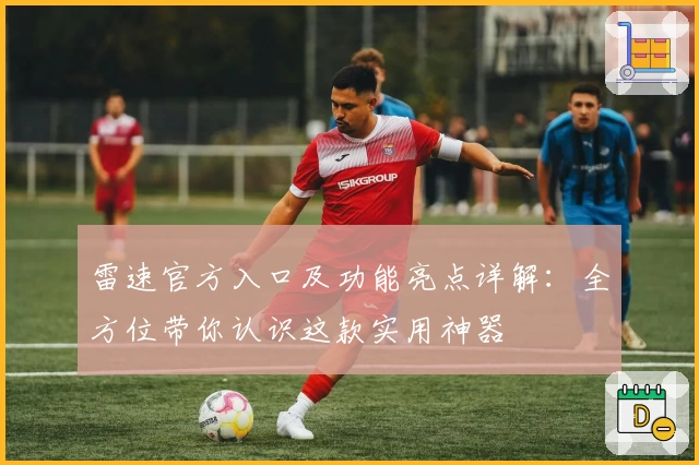 雷速官方入口及功能亮点详解：全方位带你认识这款实用神器