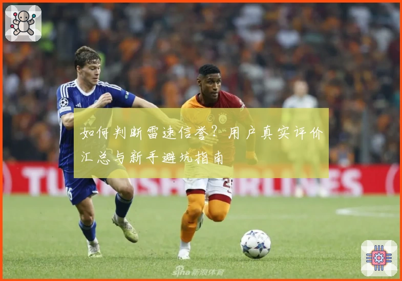 如何判断雷速信誉？用户真实评价汇总与新手避坑指南