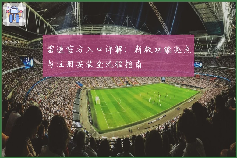 雷速官方入口详解：新版功能亮点与注册安装全流程指南