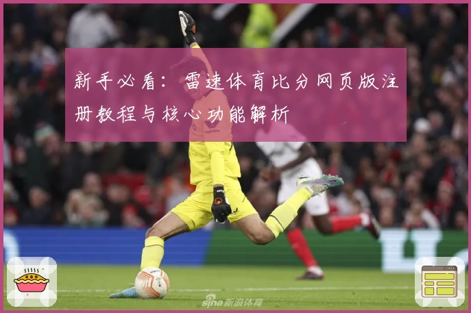 新手必看：雷速体育比分网页版注册教程与核心功能解析
