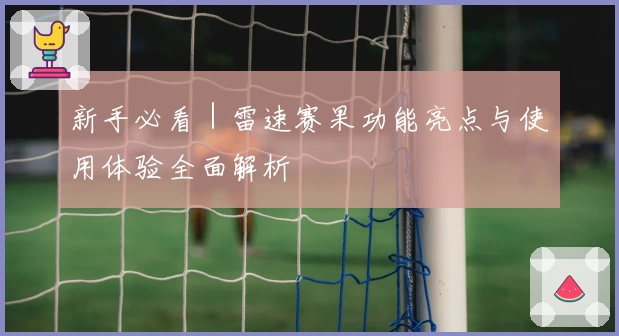 新手必看｜雷速赛果功能亮点与使用体验全面解析