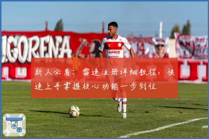 新人必看：雷速注册详细教程，快速上手掌握核心功能一步到位