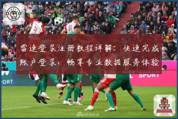 雷速登录注册教程详解：快速完成账户登录，畅享专业数据服务体验