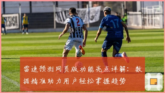 雷速预测网页版功能亮点详解：数据精准助力用户轻松掌握趋势
