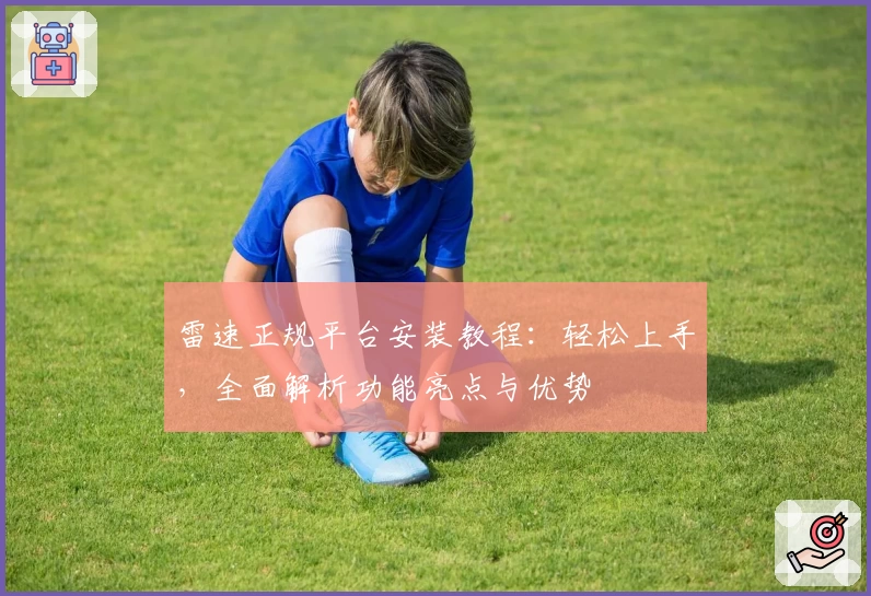雷速正规平台安装教程:轻松上手,全面解析功能亮点与优势