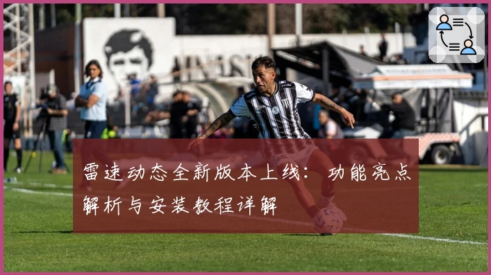雷速动态全新版本上线：功能亮点解析与安装教程详解