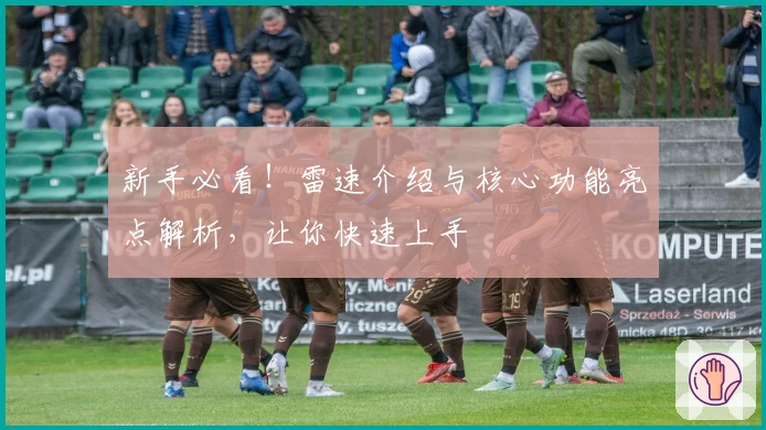 新手必看！雷速介绍与核心功能亮点解析，让你快速上手