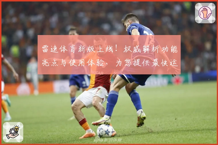 雷速体育新版上线！权威解析功能亮点与使用体验，为您提供最快运动数据更新