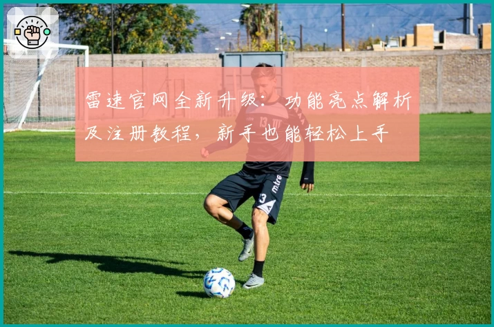 雷速官网全新升级：功能亮点解析及注册教程，新手也能轻松上手