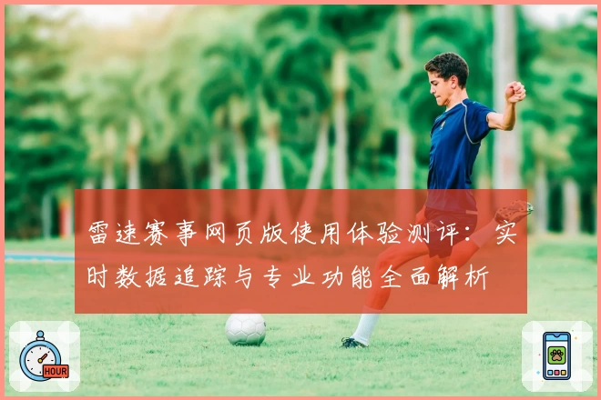 雷速赛事网页版使用体验测评：实时数据追踪与专业功能全面解析